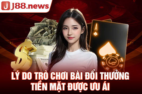 Lý do game bài đổi thưởng tiền mặt được ưu ái Lý do game bài đổi thưởng tiền mặt được ưu ái
