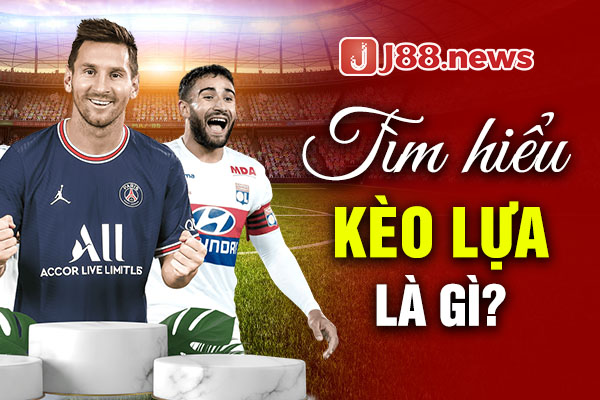 Tìm hiểu kèo lựa là gì? Tìm hiểu kèo lựa là gì?